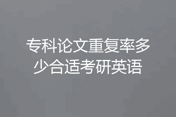 专科论文重复率多少合适考研英语