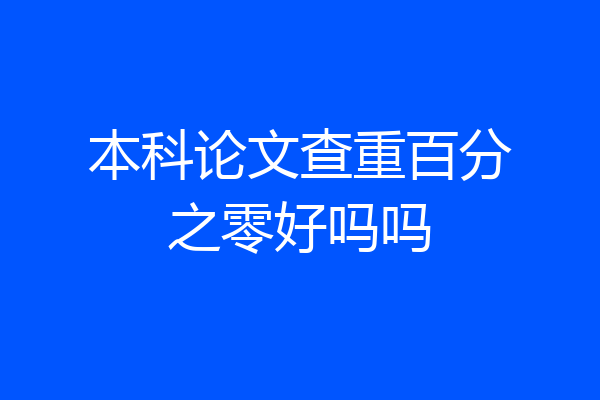 本科论文查重百分之零好吗吗