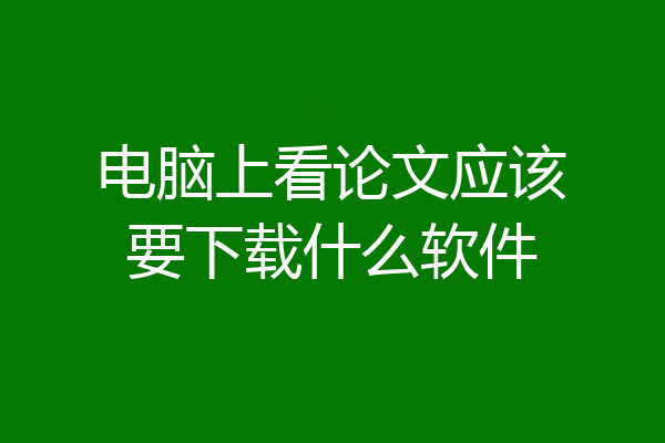 电脑上看论文应该要下载什么软件