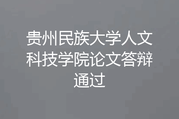 贵州民族大学人文科技学院论文答辩通过