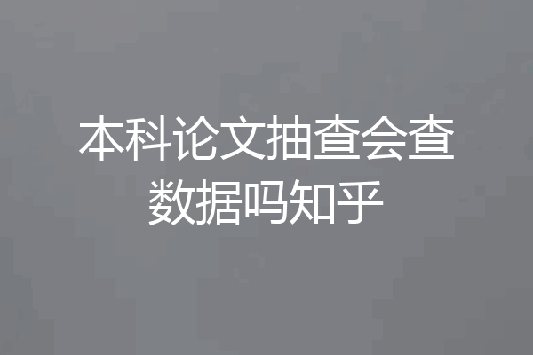本科论文抽查会查数据吗知乎