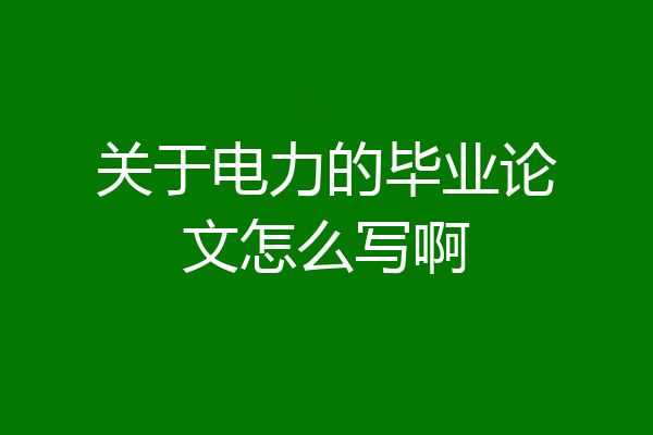 关于电力的毕业论文怎么写啊