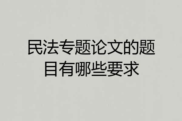 民法专题论文的题目有哪些要求