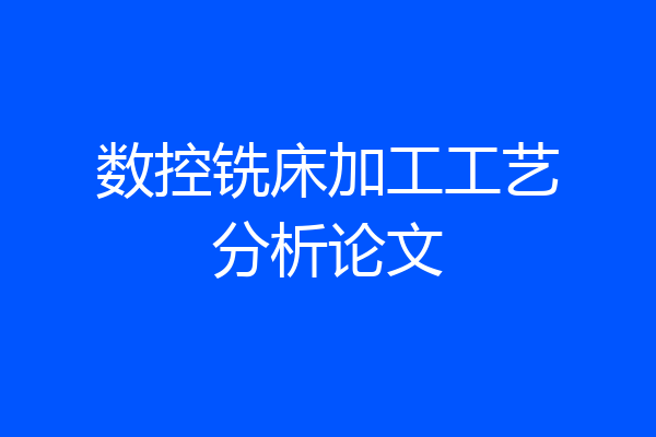 数控铣床加工工艺分析论文
