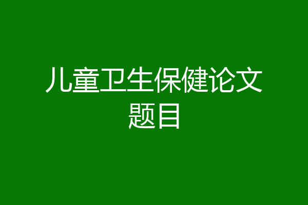 儿童卫生保健论文题目