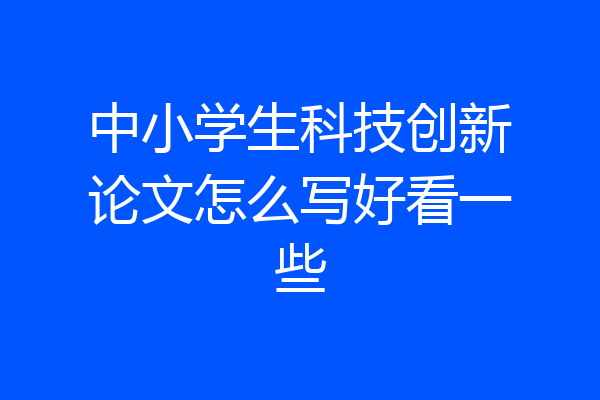 中小学生科技创新论文怎么写好看一些