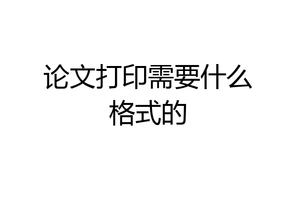 论文打印需要什么格式的