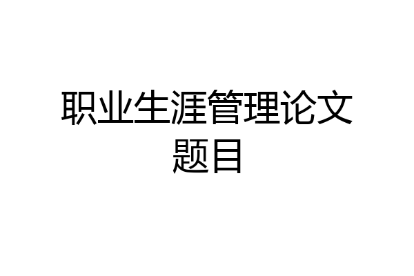 职业生涯管理论文题目