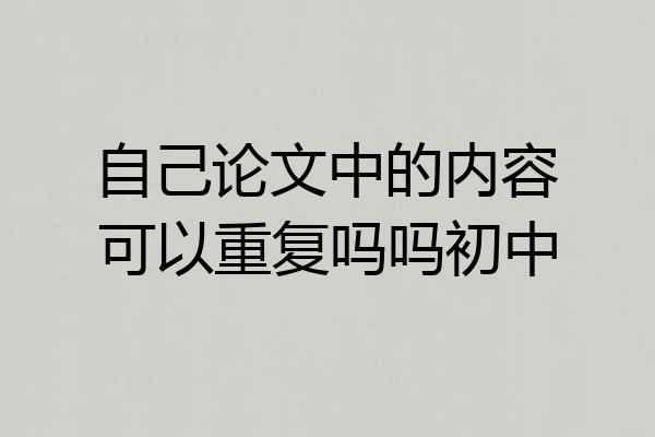 自己论文中的内容可以重复吗吗初中