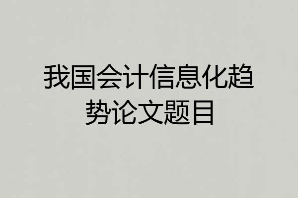 我国会计信息化趋势论文题目
