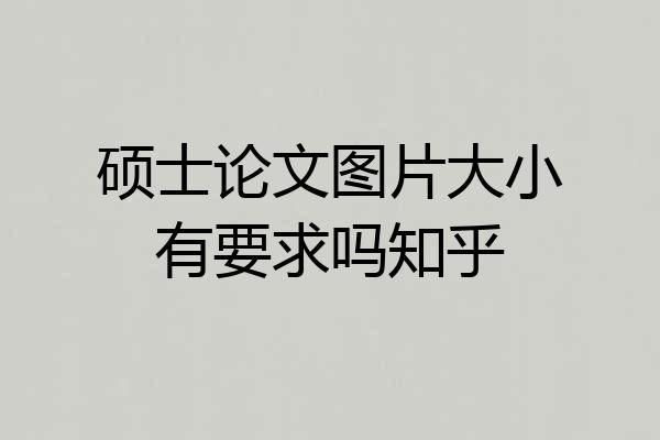 硕士论文图片大小有要求吗知乎