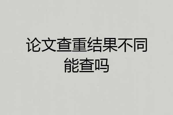 论文查重结果不同能查吗