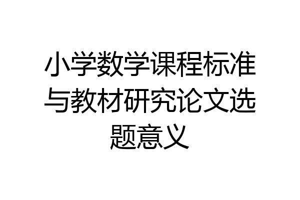 小学数学课程标准与教材研究论文选题意义
