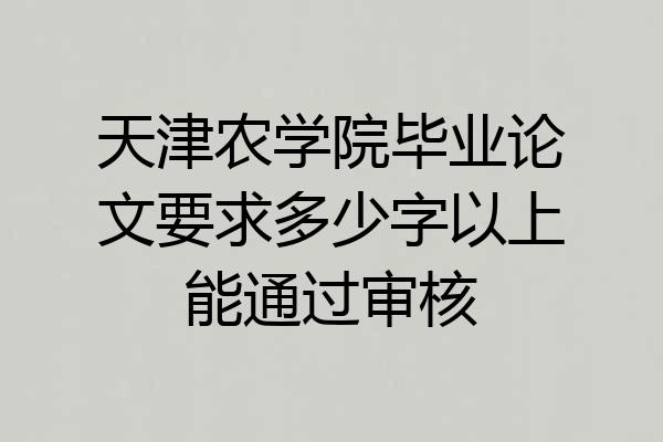 天津农学院毕业论文要求多少字以上能通过审核