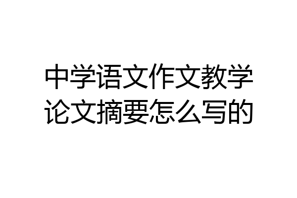 中学语文作文教学论文摘要怎么写的
