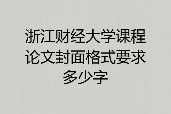 浙江财经大学课程论文封面格式要求多少字