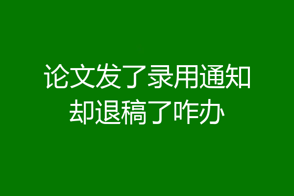 论文发了录用通知却退稿了咋办