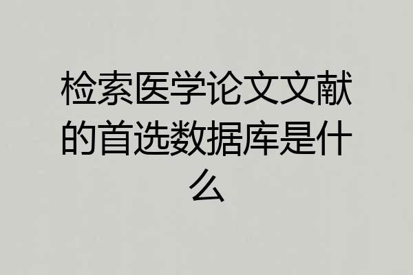 检索医学论文文献的首选数据库是什么