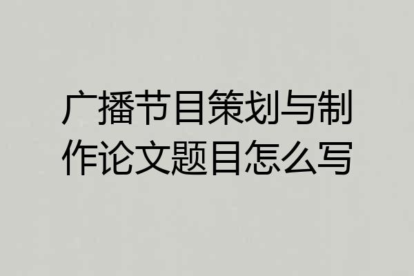 广播节目策划与制作论文题目怎么写