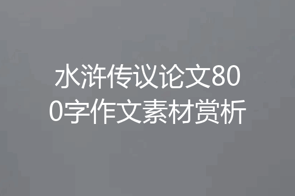 水浒传议论文800字作文素材赏析