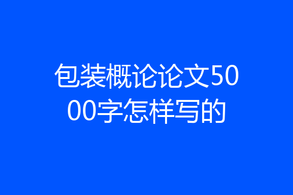 包装概论论文5000字怎样写的