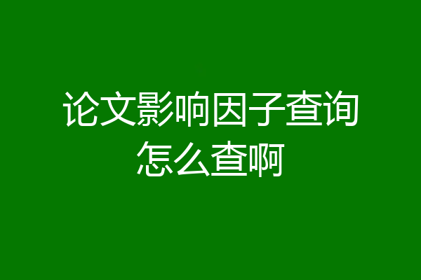 论文影响因子查询怎么查啊