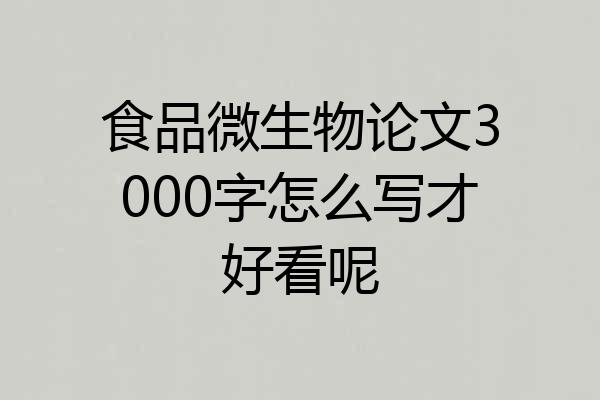 食品微生物论文3000字怎么写才好看呢