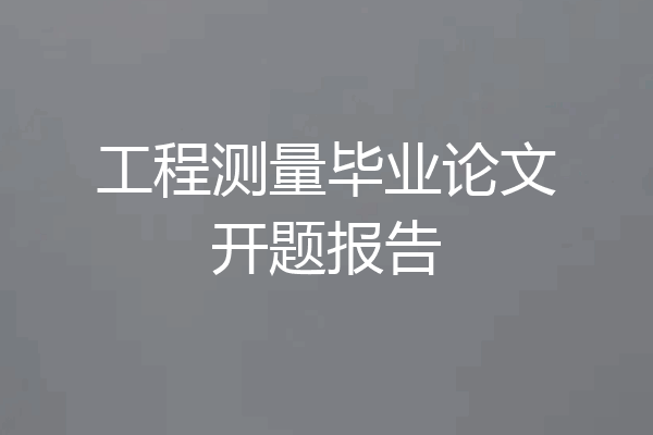 工程测量毕业论文开题报告