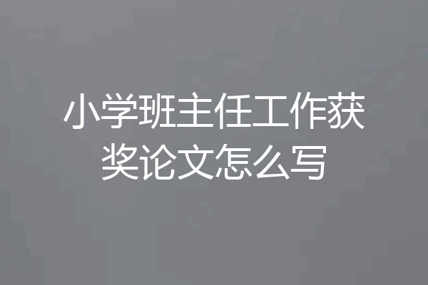 小学班主任工作获奖论文怎么写
