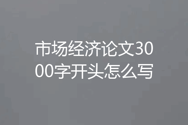 市场经济论文3000字开头怎么写