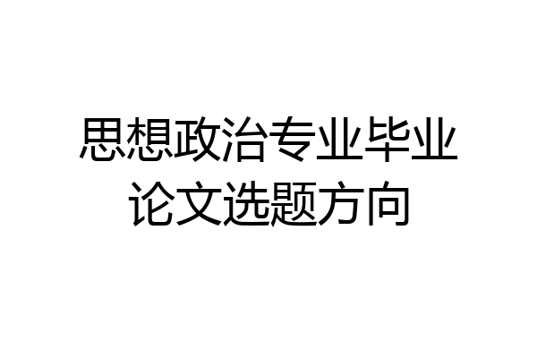 思想政治专业毕业论文选题方向
