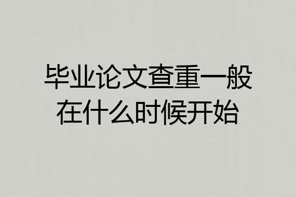 毕业论文查重一般在什么时候开始
