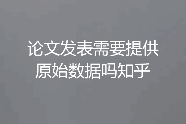 论文发表需要提供原始数据吗知乎