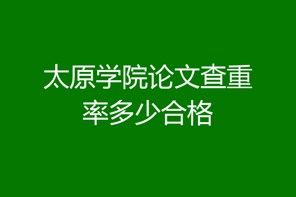 太原学院论文查重率多少合格