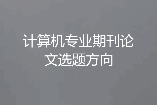 计算机专业期刊论文选题方向