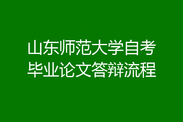 山东师范大学自考毕业论文答辩流程