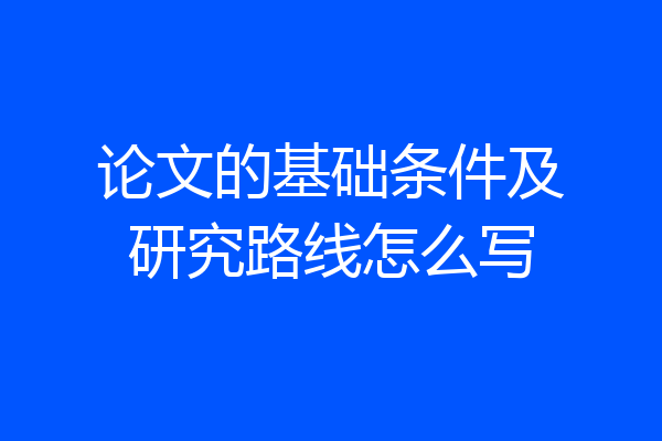 论文的基础条件及研究路线怎么写
