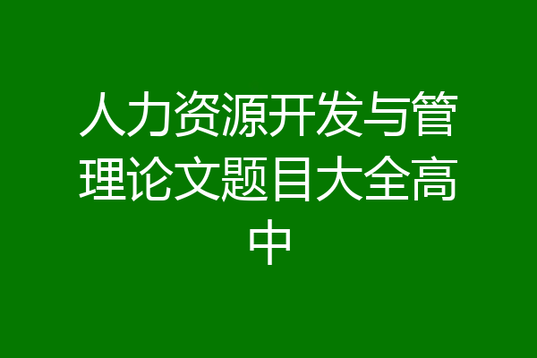 人力资源开发与管理论文题目大全高中