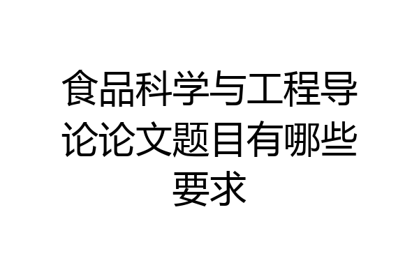 食品科学与工程导论论文题目有哪些要求