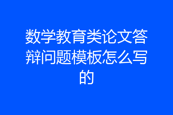 数学教育类论文答辩问题模板怎么写的