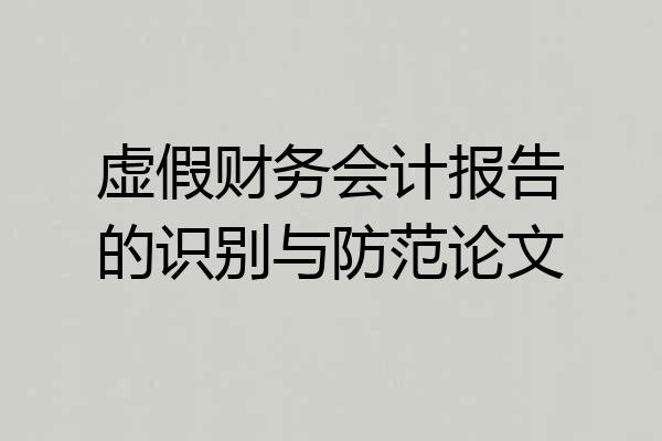 虚假财务会计报告的识别与防范论文