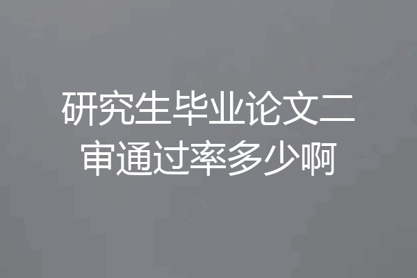 研究生毕业论文二审通过率多少啊