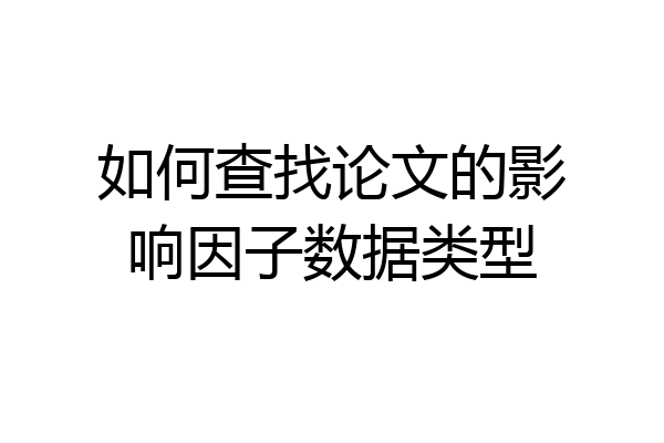 如何查找论文的影响因子数据类型