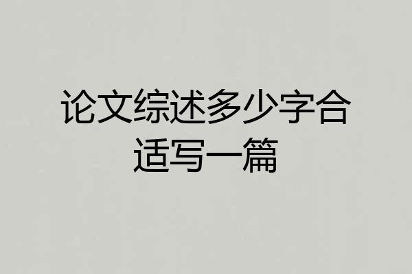 论文综述多少字合适写一篇