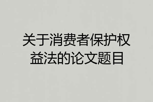 关于消费者保护权益法的论文题目