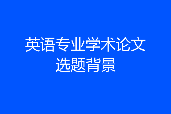 英语专业学术论文选题背景