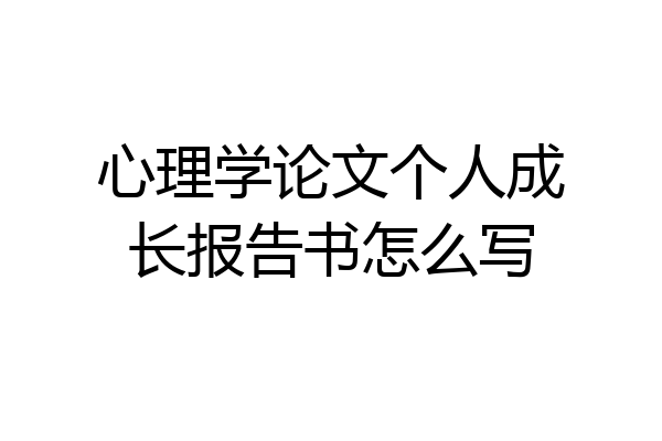 心理学论文个人成长报告书怎么写