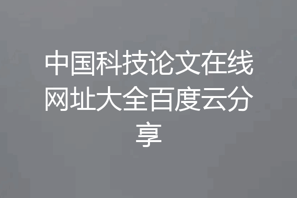 中国科技论文在线网址大全百度云分享