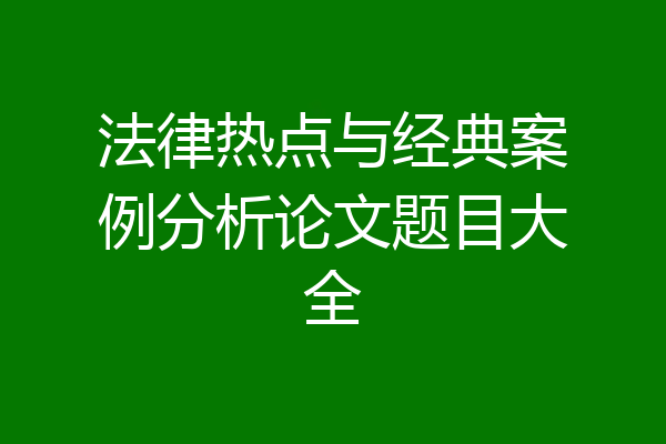 法律热点与经典案例分析论文题目大全