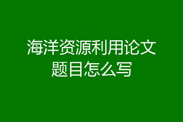 海洋资源利用论文题目怎么写